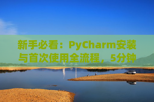 新手必看：PyCharm安装与首次使用全流程，5分钟快速上手